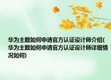 华为主题如何申请官方认证设计师介绍(华为主题如何申请官方认证设计师详细情况如何)