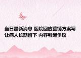 当日最新消息 医院回应营销方案写让病人长期留下 内容引起争议