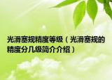光滑塞规精度等级（光滑塞规的精度分几级简介介绍）
