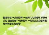 回音哥在YY几频道啊(一般周几几点唱啊 好想听介绍 回音哥在YY几频道啊 一般周几几点唱啊 好想听详细情况如何)