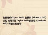 如何评价(Taylor Swift 的新歌《Shake It Off》介绍 如何评价 Taylor Swift 的新歌《Shake It Off》详细情况如何)