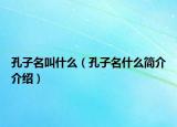 孔子名叫什么（孔子名什么简介介绍）