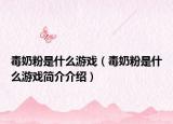 毒奶粉是什么游戏（毒奶粉是什么游戏简介介绍）