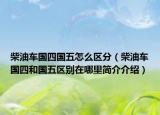 柴油车国四国五怎么区分（柴油车国四和国五区别在哪里简介介绍）