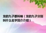 龙的九子都叫啥（龙的九子分别叫什么名字简介介绍）