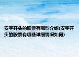 安字开头的股票有哪些介绍(安字开头的股票有哪些详细情况如何)