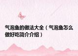 气泡鱼的做法大全（气泡鱼怎么做好吃简介介绍）