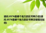 请问.0576是哪个地方的区号啊介绍(请问.0576是哪个地方的区号啊详细情况如何)