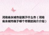河南省永城市是属于什么市（河南省永城市属于哪个市管的简介介绍）