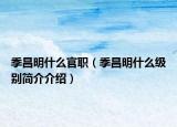 季昌明什么官职（季昌明什么级别简介介绍）