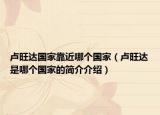 卢旺达国家靠近哪个国家（卢旺达是哪个国家的简介介绍）