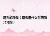 昆布的种类（昆布是什么东西简介介绍）