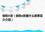 俗称A货（俗称a货是什么意思简介介绍）