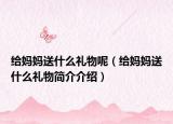 给妈妈送什么礼物呢（给妈妈送什么礼物简介介绍）