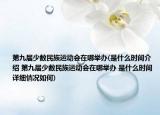 第九届少数民族运动会在哪举办(是什么时间介绍 第九届少数民族运动会在哪举办 是什么时间详细情况如何)