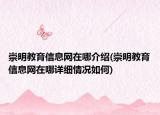 崇明教育信息网在哪介绍(崇明教育信息网在哪详细情况如何)
