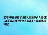 宝马5系被剐蹭了维修大概要多少介绍(宝马5系被剐蹭了维修大概要多少详细情况如何)