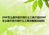 DNF怎么刷开双开用什么工具介绍(DNF怎么刷开双开用什么工具详细情况如何)