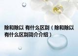 除和除以 有什么区别（除和除以有什么区别简介介绍）