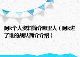 阿k个人资料简介哪里人（阿k进了谁的战队简介介绍）