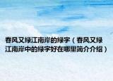 春风又绿江南岸的绿字（春风又绿江南岸中的绿字好在哪里简介介绍）