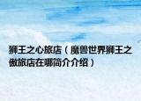 狮王之心旅店（魔兽世界狮王之傲旅店在哪简介介绍）