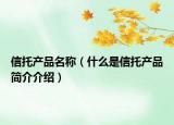 信托产品名称（什么是信托产品简介介绍）