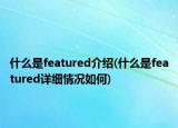 什么是featured介绍(什么是featured详细情况如何)