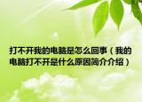 打不开我的电脑是怎么回事（我的电脑打不开是什么原因简介介绍）