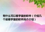 有什么可以看宇宙的软件（介绍几个能看宇宙的软件简介介绍）
