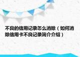 不良的信用记录怎么消除（如何消除信用卡不良记录简介介绍）