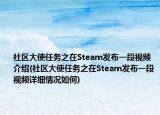 社区大使任务之在Steam发布一段视频介绍(社区大使任务之在Steam发布一段视频详细情况如何)