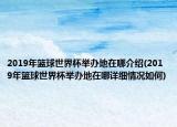 2019年篮球世界杯举办地在哪介绍(2019年篮球世界杯举办地在哪详细情况如何)