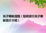 光子嫩肤流程（如何进行光子嫩肤简介介绍）