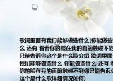 歌词里面有我们能够做些什么(你能做些什么 还有 看着你的脸在我的面前触碰不到你只能告诉你这个是什么歌介绍 歌词里面有我们能够做些什么 你能做些什么 还有 看着你的脸在我的面前触碰不到你只能告诉你这个是什么歌详细情况如何)
