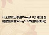 什么时候出拳皇Wing1.8介绍(什么时候出拳皇Wing1.8详细情况如何)