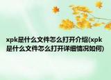 xpk是什么文件怎么打开介绍(xpk是什么文件怎么打开详细情况如何)