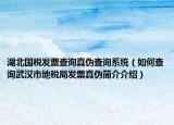 湖北国税发票查询真伪查询系统（如何查询武汉市地税局发票真伪简介介绍）