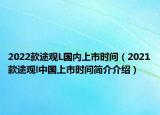 2022款途观L国内上市时间（2021款途观l中国上市时间简介介绍）