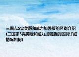 三国志5完美版和威力加强版的区别介绍(三国志5完美版和威力加强版的区别详细情况如何)