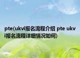 pte(ukvi报名流程介绍 pte ukvi报名流程详细情况如何)
