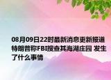 08月09日22时最新消息更新报道 特朗普称FBI搜查其海湖庄园 发生了什么事情