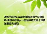 通信中布放pcm同轴电缆去哪个定额介绍(通信中布放pcm同轴电缆去哪个定额详细情况如何)