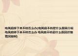电风扇掉下来不转怎么办(电风扇不转是什么原因介绍 电风扇掉下来不转怎么办 电风扇不转是什么原因详细情况如何)