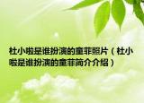 杜小啦是谁扮演的童菲照片（杜小啦是谁扮演的童菲简介介绍）
