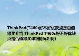 ThinkPad(T460s好不好优缺点是否值得买介绍 ThinkPad T460s好不好优缺点是否值得买详细情况如何)