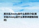 英文名Jimmy是什么意思介绍(英文名Jimmy是什么意思详细情况如何)