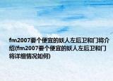 fm2007要个便宜的妖人左后卫和门将介绍(fm2007要个便宜的妖人左后卫和门将详细情况如何)