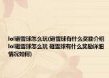 lol砸雪球怎么玩(砸雪球有什么奖励介绍 lol砸雪球怎么玩 砸雪球有什么奖励详细情况如何)
