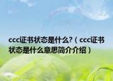 ccc证书状态是什么?（ccc证书状态是什么意思简介介绍）